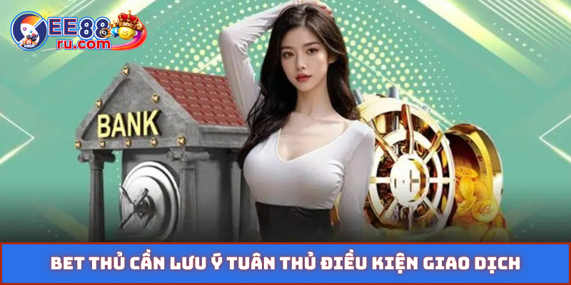 Bet thủ cần lưu ý tuân thủ điều kiện giao dịch