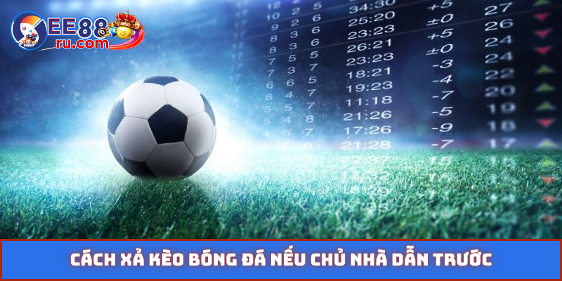 Cách xả kèo bóng đá nếu chủ nhà dẫn trước