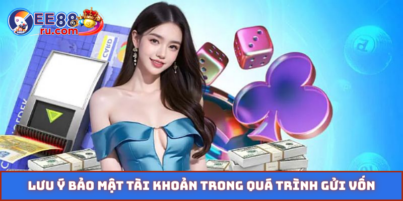 Lưu ý bảo mật tài khoản trong quá trình gửi vốn