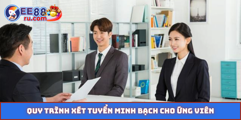 Quy trình xét tuyển minh bạch cho ứng viên