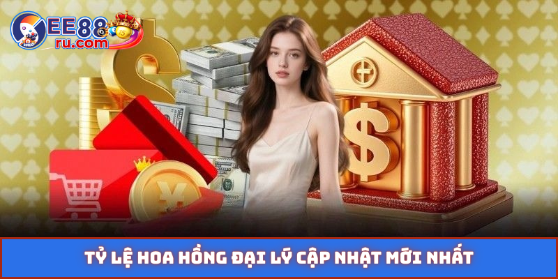 Tỷ lệ hoa hồng đại lý cập nhật mới nhất