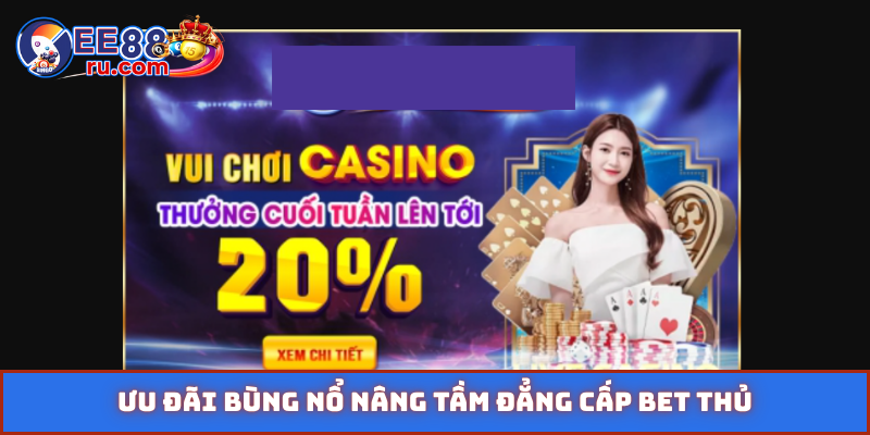 Ưu đãi bùng nổ nâng tầm đẳng cấp bet thủ