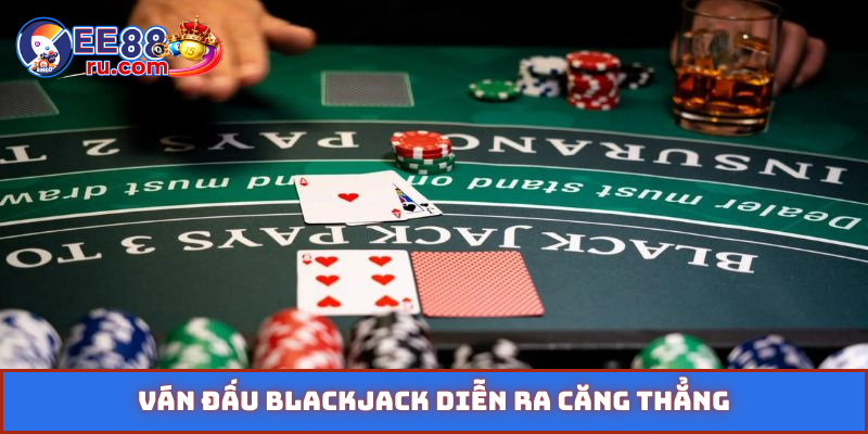 Ván đấu blackjack diễn ra căng thẳng
